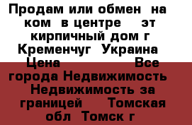 Продам или обмен (на 1-ком. в центре) 3-эт. кирпичный дом г. Кременчуг, Украина › Цена ­ 6 000 000 - Все города Недвижимость » Недвижимость за границей   . Томская обл.,Томск г.